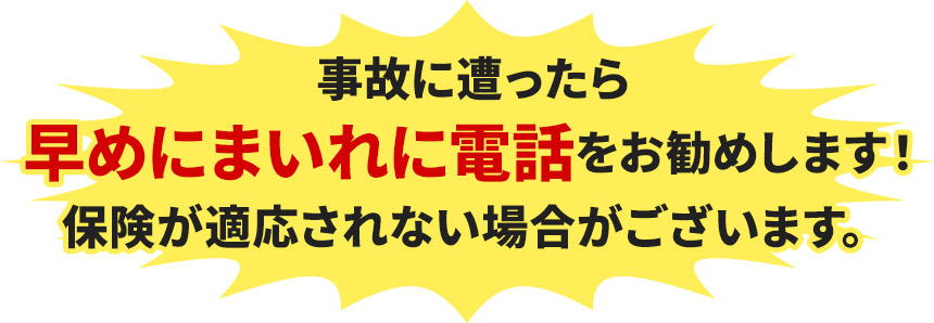 事故に遭ったら 早めにまいれに電話をお勧めします！ 保険が適応されない場合がございます。