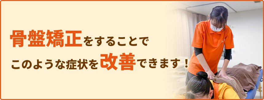 骨盤矯正をすることでこのような症状を改善できます