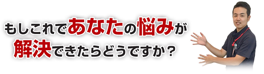 もしこれであなたの悩みが解決できたらどうですか？